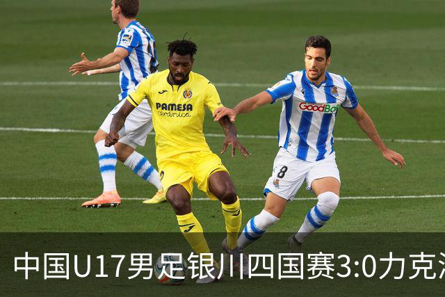 中国U17男足银川四国赛3:0力克澳大利亚队：战术解析与未来展望