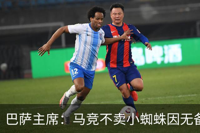 巴萨主席：马竞不卖小蜘蛛因无备选 有些人想挑起事端