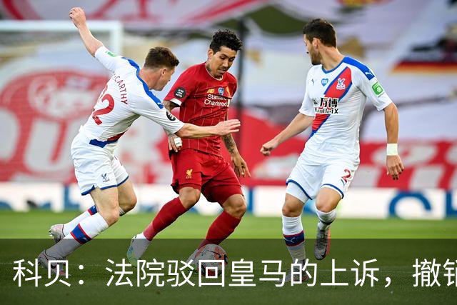 科贝：法院驳回皇马的上诉，撤销了伯纳乌停车场的建设授权