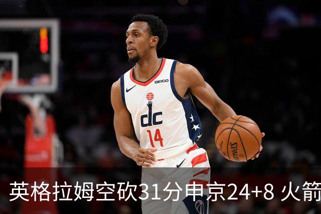 英格拉姆空砍31分申京24+8 火箭逆转险胜鹈鹕