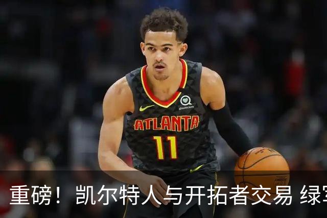 重磅！凯尔特人与开拓者交易 绿军得到霍勒迪