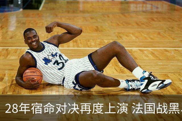 28年宿命对决再度上演 法国战黑马大胜不易